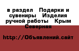  в раздел : Подарки и сувениры » Изделия ручной работы . Крым,Северная